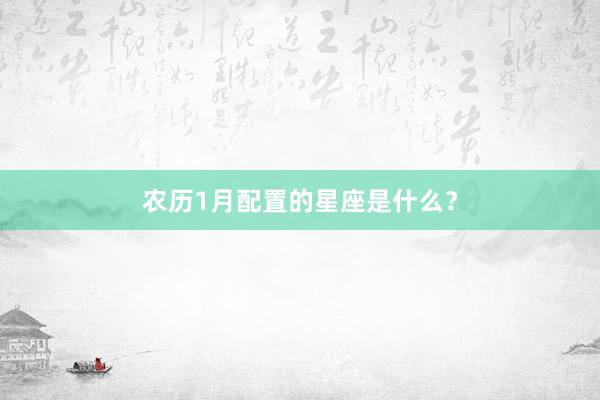 农历1月配置的星座是什么？