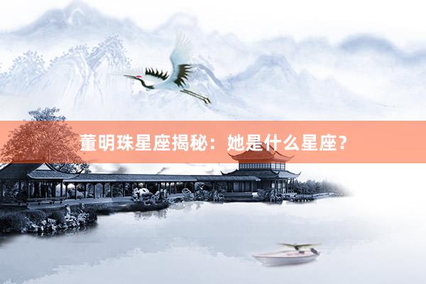 董明珠星座揭秘：她是什么星座？