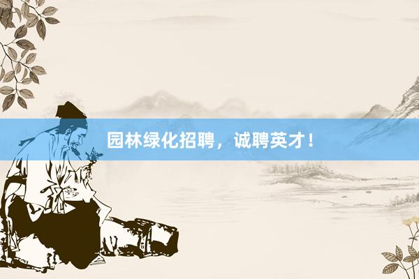 园林绿化招聘，诚聘英才！