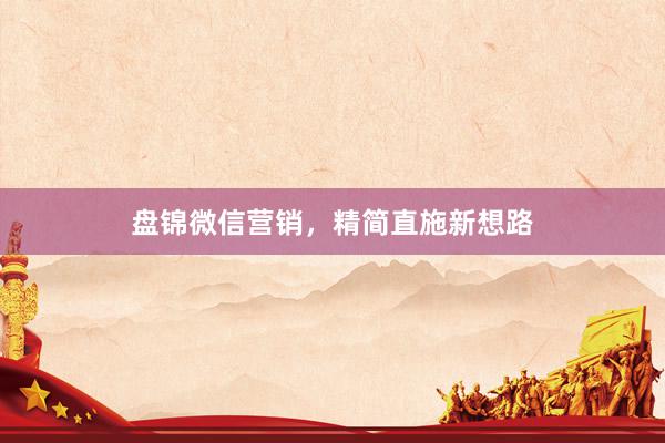 盘锦微信营销，精简直施新想路
