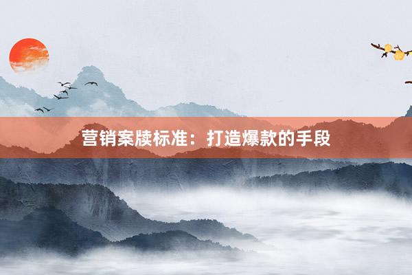营销案牍标准：打造爆款的手段